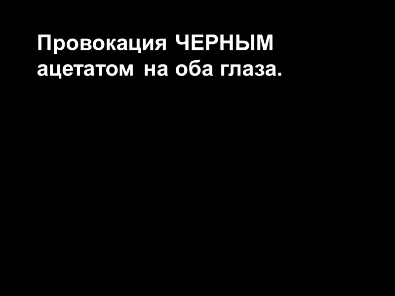 Провокация ЧЕРНЫМ ацетатом на оба глаза.